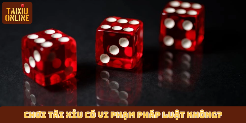 Chơi Tài Xỉu có vi phạm pháp luật không? Chơi Tài Xỉu có vi phạm pháp luật không?