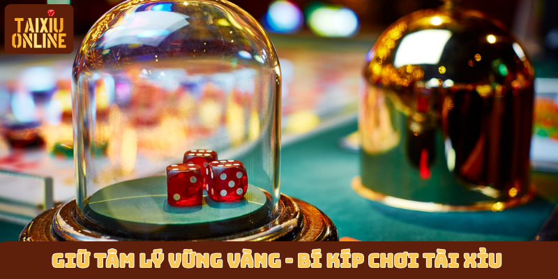 Giữ tâm lý vững vàng - Bí kíp chơi tài xỉu đỉnh chóp Giữ tâm lý vững vàng - Bí kíp chơi tài xỉu đỉnh chóp