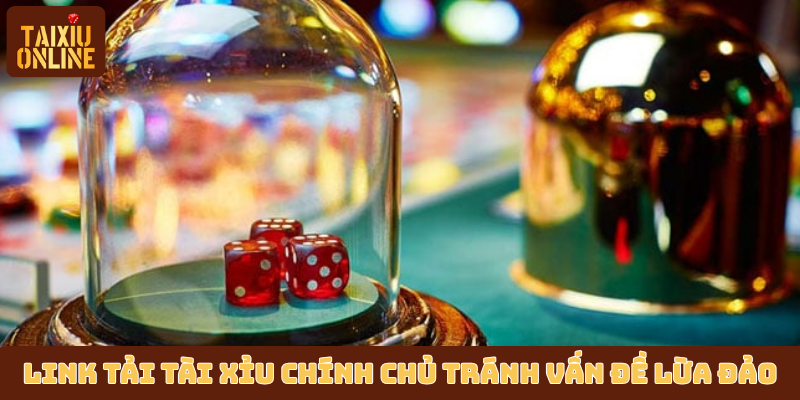 Link tải tài xỉu chính chủ sẽ tránh được vấn đề lừa đảo