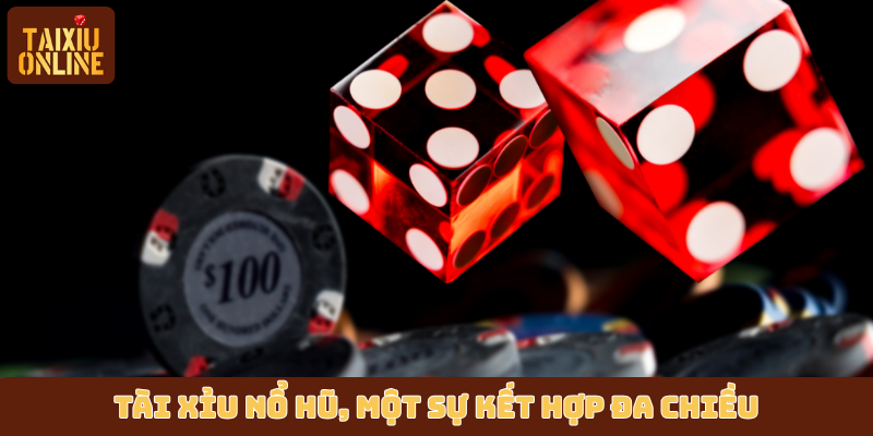 Tài xỉu nổ hũ, một sự kết hợp đa chiều Tài xỉu nổ hũ, một sự kết hợp đa chiều