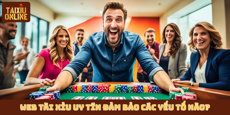 Web tài xỉu uy tín đảm bảo các yếu tố nào?
